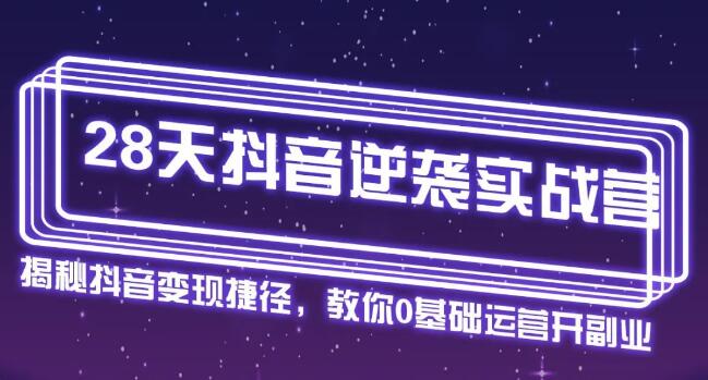 28天抖音逆袭实战营，从0学习抖音运营2个月，每天几小时，快速开启副业月入2w+