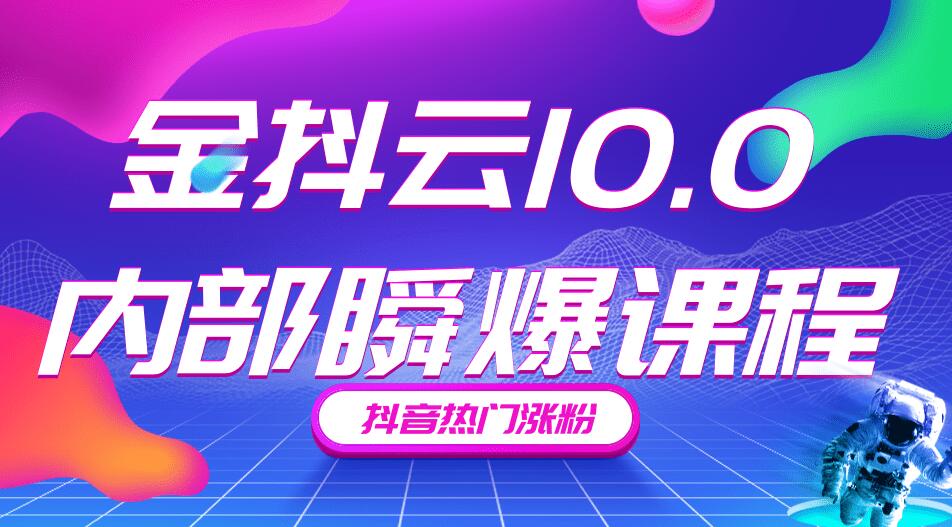 金抖云10.0抖音带货内部瞬爆课程，抖音热门涨粉赚钱（价值399元）