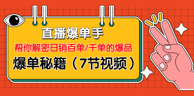 直播爆单手：帮你解密日销百单/千单的爆品、爆单秘籍（7节视频）