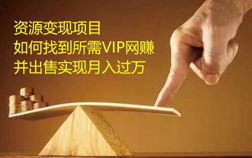 资源变现项目，如何找到所需VIP网赚资源并出售实现月入万