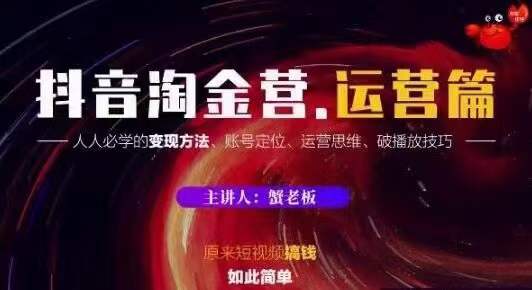 蟹老板抖音淘金营运营篇，短视频搞钱如此简单价值599元