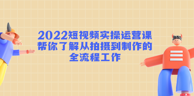 2022短视频实操课程：助你了解从拍摄到制作的全流程