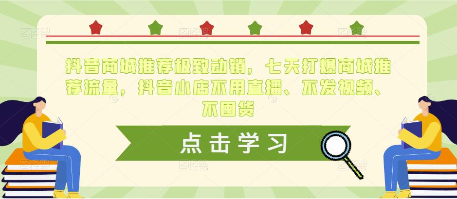 抖音商城推荐极致动销，7天打爆商城推荐流量，抖音商城无需直播、视频、囤货