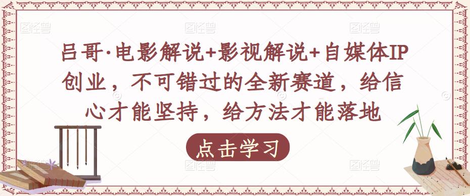 吕哥影评视频解说自媒体IP创业，不容错过的全新赛道，有信心才能坚持，有方法才能落地