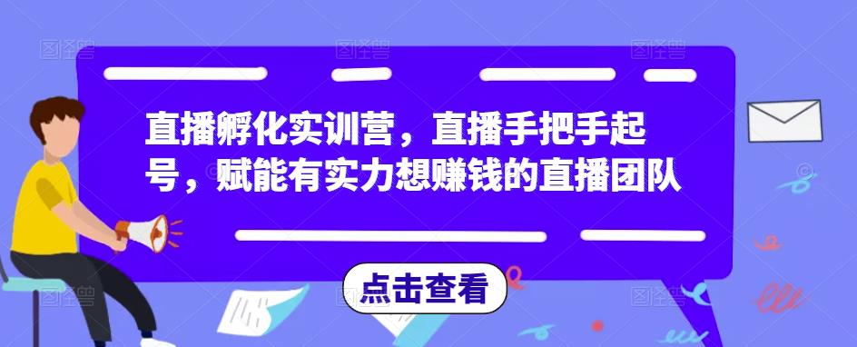 直播孵化训练营，直播手把手起号，赋能有实力的直播团队想赚钱