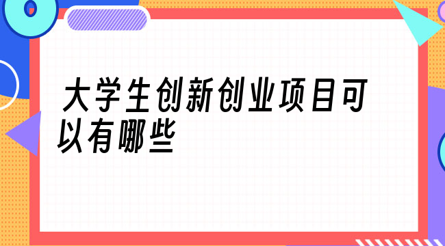 创业孵化基地的创新创业项目和创业实践项目有哪些？