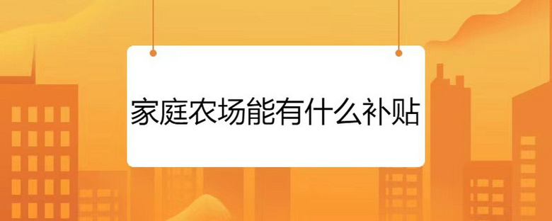 家庭农场国家有哪些补偿项目？有你家吗？