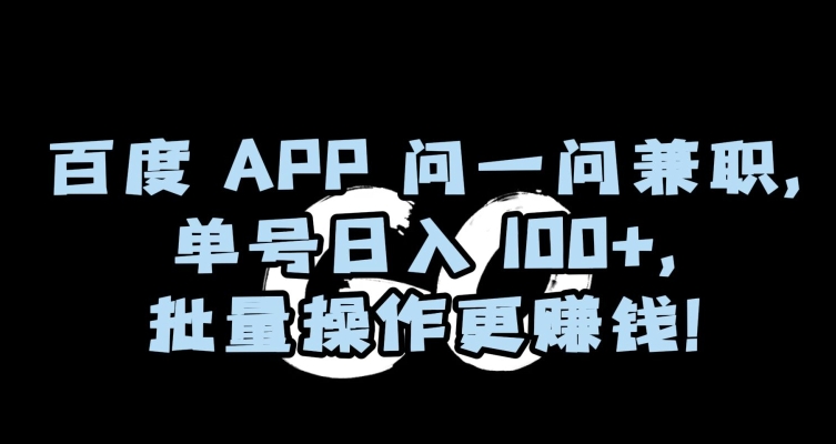 百度APP问一问兼职，单号日入100+，批量操作更赚钱【揭秘】